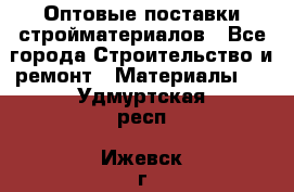 Оптовые поставки стройматериалов - Все города Строительство и ремонт » Материалы   . Удмуртская респ.,Ижевск г.